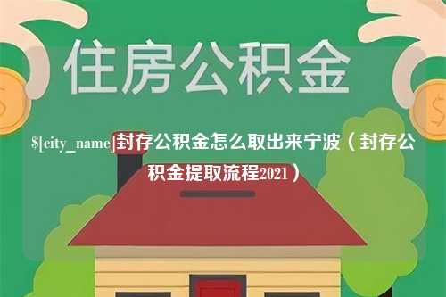 海北封存公积金怎么取出来宁波（封存公积金提取流程2021）