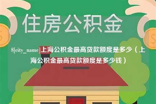 海北上海公积金最高贷款额度是多少（上海公积金最高贷款额度是多少钱）